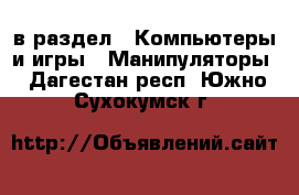  в раздел : Компьютеры и игры » Манипуляторы . Дагестан респ.,Южно-Сухокумск г.